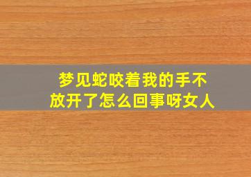 梦见蛇咬着我的手不放开了怎么回事呀女人