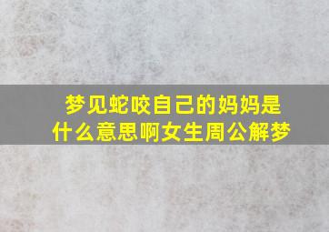 梦见蛇咬自己的妈妈是什么意思啊女生周公解梦