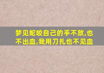 梦见蛇咬自己的手不放,也不出血,我用刀扎也不见血