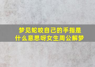 梦见蛇咬自己的手指是什么意思呀女生周公解梦