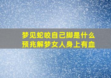 梦见蛇咬自己脚是什么预兆解梦女人身上有血