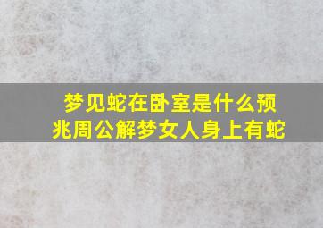 梦见蛇在卧室是什么预兆周公解梦女人身上有蛇