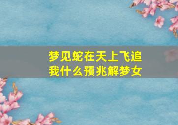 梦见蛇在天上飞追我什么预兆解梦女