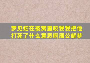 梦见蛇在被窝里咬我我把他打死了什么意思啊周公解梦