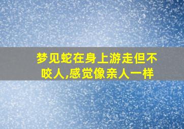 梦见蛇在身上游走但不咬人,感觉像亲人一样