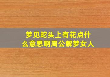 梦见蛇头上有花点什么意思啊周公解梦女人