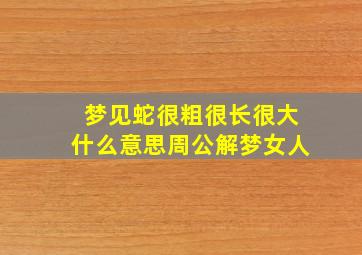 梦见蛇很粗很长很大什么意思周公解梦女人