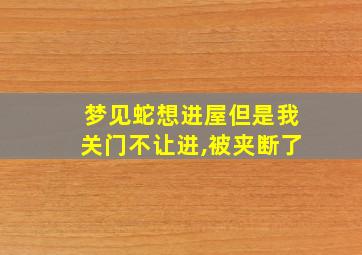 梦见蛇想进屋但是我关门不让进,被夹断了