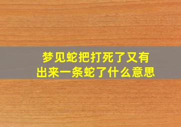 梦见蛇把打死了又有出来一条蛇了什么意思