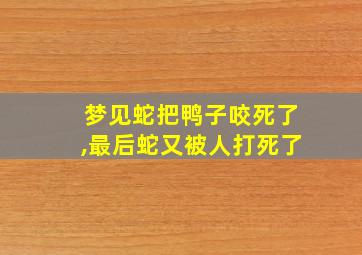 梦见蛇把鸭子咬死了,最后蛇又被人打死了