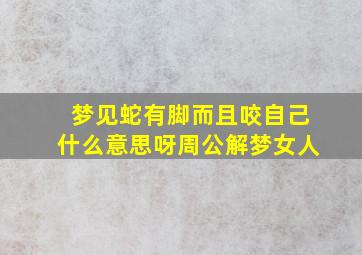 梦见蛇有脚而且咬自己什么意思呀周公解梦女人