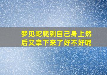 梦见蛇爬到自己身上然后又拿下来了好不好呢