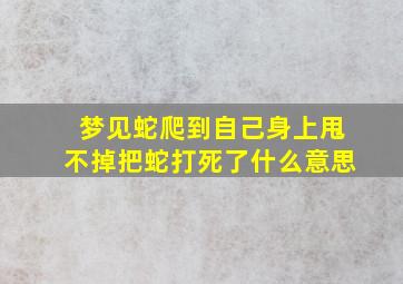 梦见蛇爬到自己身上甩不掉把蛇打死了什么意思