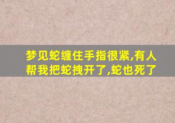 梦见蛇缠住手指很紧,有人帮我把蛇拽开了,蛇也死了