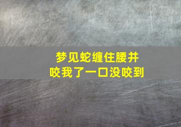 梦见蛇缠住腰并咬我了一口没咬到