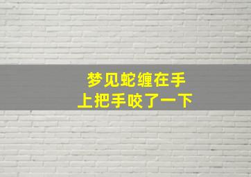 梦见蛇缠在手上把手咬了一下