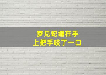 梦见蛇缠在手上把手咬了一口