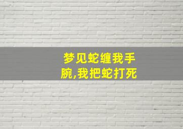 梦见蛇缠我手腕,我把蛇打死