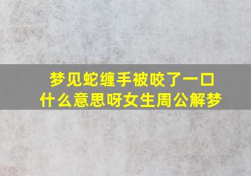 梦见蛇缠手被咬了一口什么意思呀女生周公解梦