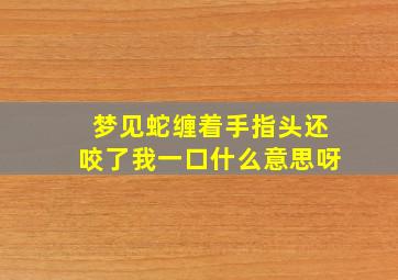 梦见蛇缠着手指头还咬了我一口什么意思呀