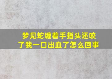 梦见蛇缠着手指头还咬了我一口出血了怎么回事