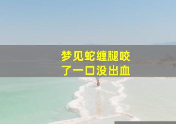 梦见蛇缠腿咬了一口没出血