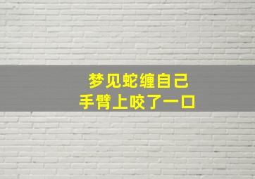 梦见蛇缠自己手臂上咬了一口