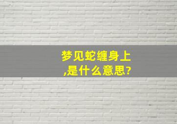 梦见蛇缠身上,是什么意思?