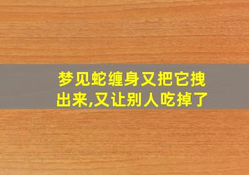 梦见蛇缠身又把它拽出来,又让别人吃掉了