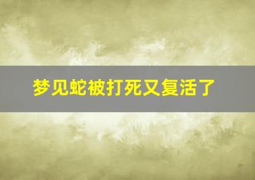 梦见蛇被打死又复活了