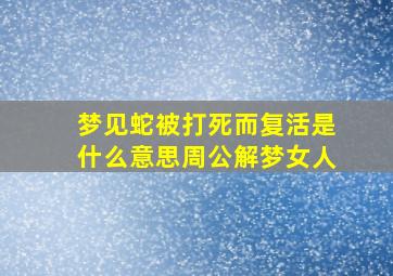 梦见蛇被打死而复活是什么意思周公解梦女人