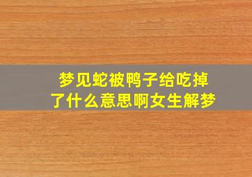 梦见蛇被鸭子给吃掉了什么意思啊女生解梦