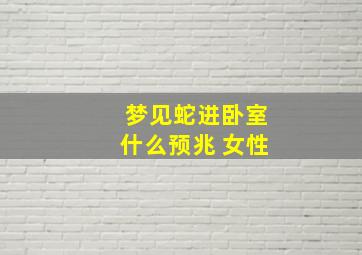 梦见蛇进卧室什么预兆 女性