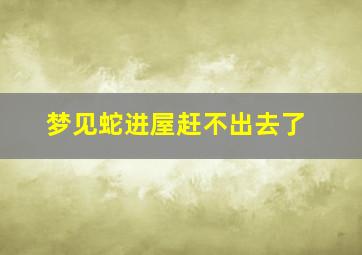 梦见蛇进屋赶不出去了