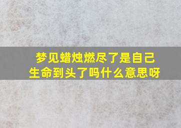 梦见蜡烛燃尽了是自己生命到头了吗什么意思呀