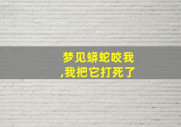 梦见蟒蛇咬我,我把它打死了