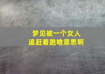 梦见被一个女人追赶着跑啥意思啊