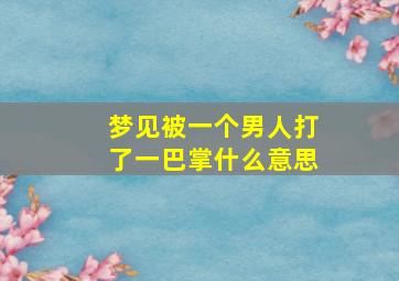 梦见被一个男人打了一巴掌什么意思