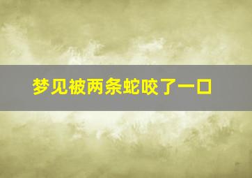 梦见被两条蛇咬了一口