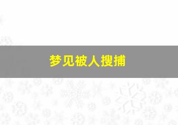 梦见被人搜捕