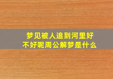 梦见被人追到河里好不好呢周公解梦是什么