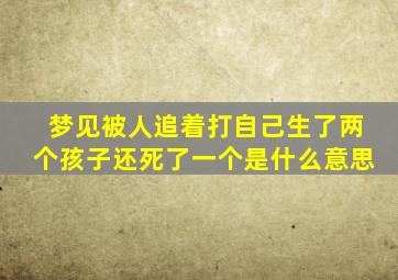 梦见被人追着打自己生了两个孩子还死了一个是什么意思