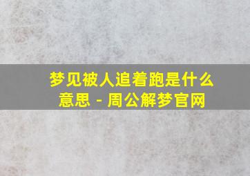 梦见被人追着跑是什么意思 - 周公解梦官网