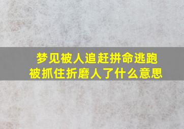 梦见被人追赶拼命逃跑被抓住折磨人了什么意思