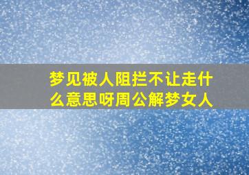 梦见被人阻拦不让走什么意思呀周公解梦女人