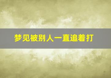 梦见被别人一直追着打