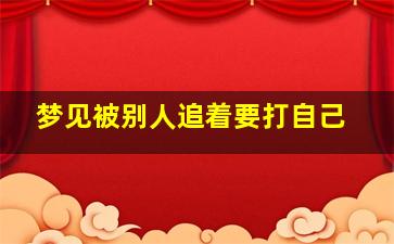 梦见被别人追着要打自己