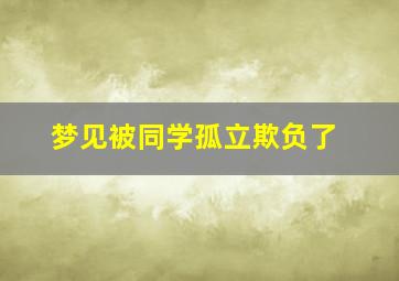 梦见被同学孤立欺负了