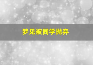 梦见被同学抛弃