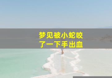 梦见被小蛇咬了一下手出血